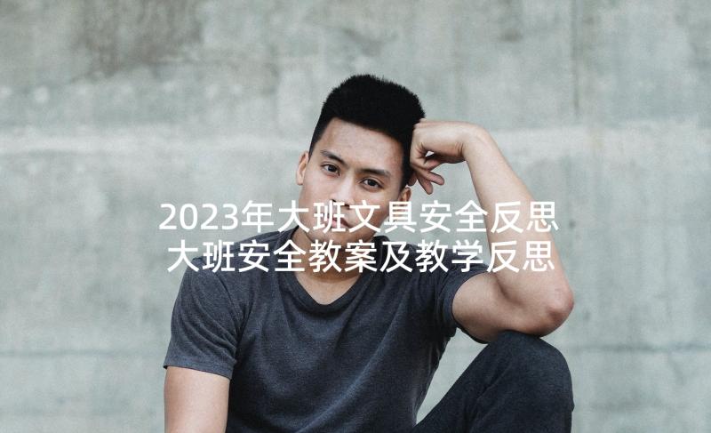 2023年大班文具安全反思 大班安全教案及教学反思火(汇总5篇)