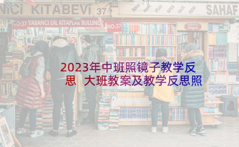 2023年中班照镜子教学反思 大班教案及教学反思照镜子(精选7篇)