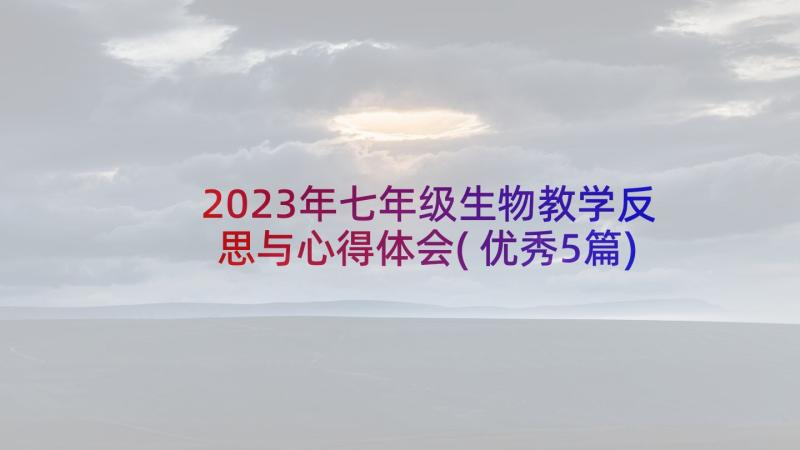 2023年七年级生物教学反思与心得体会(优秀5篇)