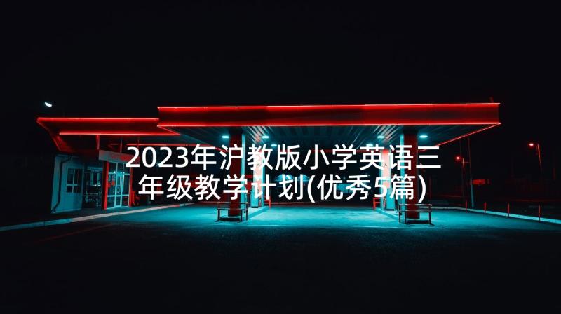 2023年沪教版小学英语三年级教学计划(优秀5篇)