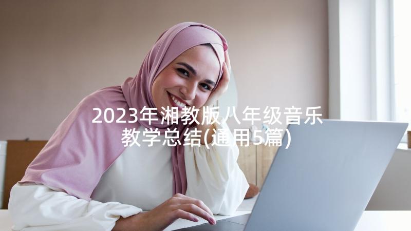 2023年湘教版八年级音乐教学总结(通用5篇)