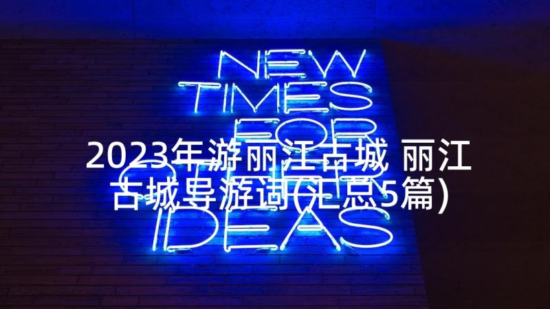 2023年游丽江古城 丽江古城导游词(汇总5篇)