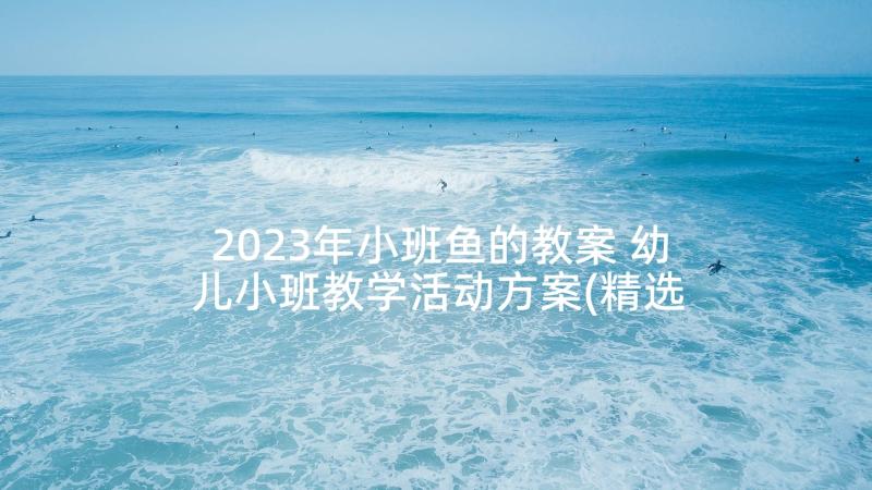 2023年小班鱼的教案 幼儿小班教学活动方案(精选10篇)