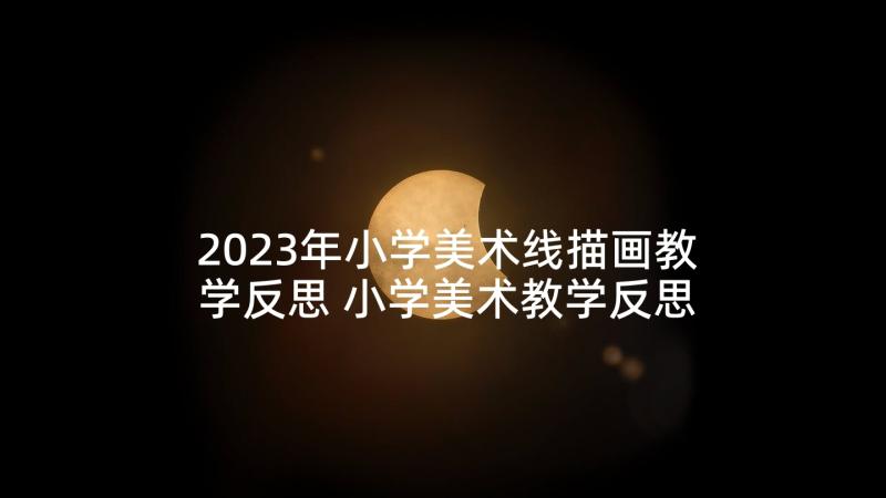 2023年小学美术线描画教学反思 小学美术教学反思(实用6篇)