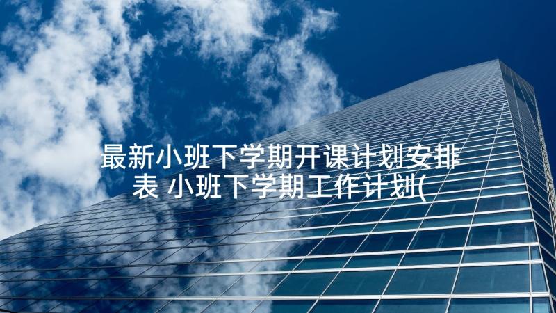 最新小班下学期开课计划安排表 小班下学期工作计划(汇总5篇)