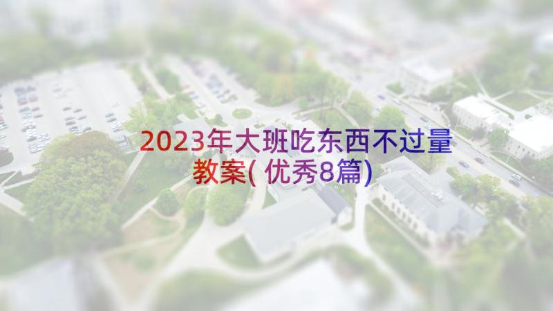 2023年大班吃东西不过量教案(优秀8篇)