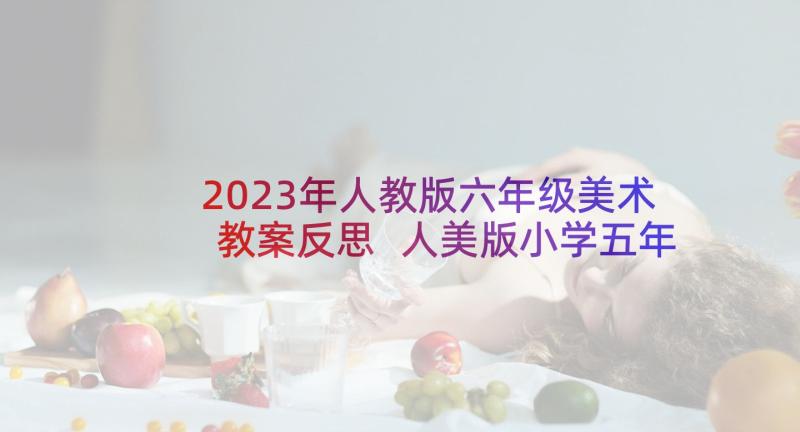 2023年人教版六年级美术教案反思 人美版小学五年级美术衣架的联想教学反思(优秀5篇)