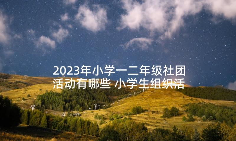 2023年小学一二年级社团活动有哪些 小学生组织活动心得体会(优质7篇)