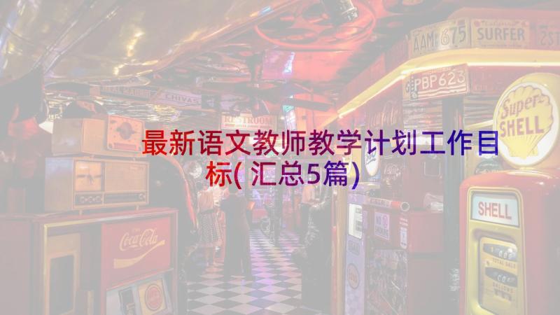 最新语文教师教学计划工作目标(汇总5篇)