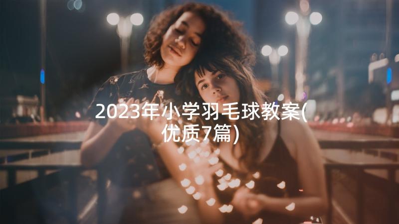 2023年小学羽毛球教案(优质7篇)