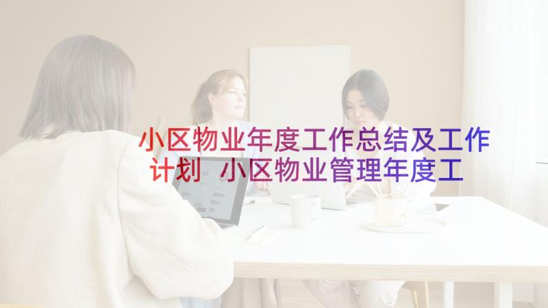 小区物业年度工作总结及工作计划 小区物业管理年度工作总结(通用7篇)