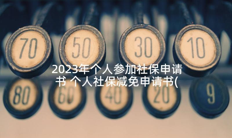 2023年个人参加社保申请书 个人社保减免申请书(汇总5篇)