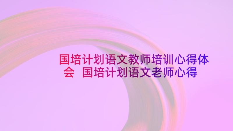 国培计划语文教师培训心得体会 国培计划语文老师心得体会(模板5篇)