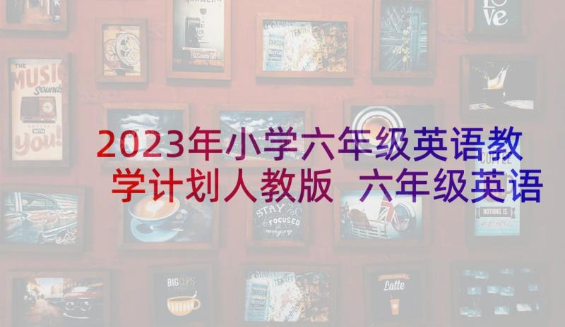 2023年小学六年级英语教学计划人教版 六年级英语教学计划(汇总8篇)