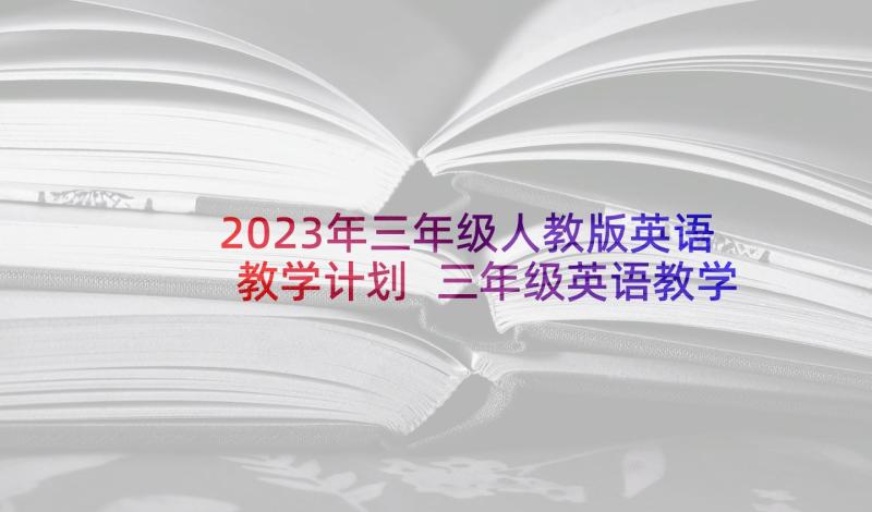 2023年三年级人教版英语教学计划 三年级英语教学计划(汇总10篇)