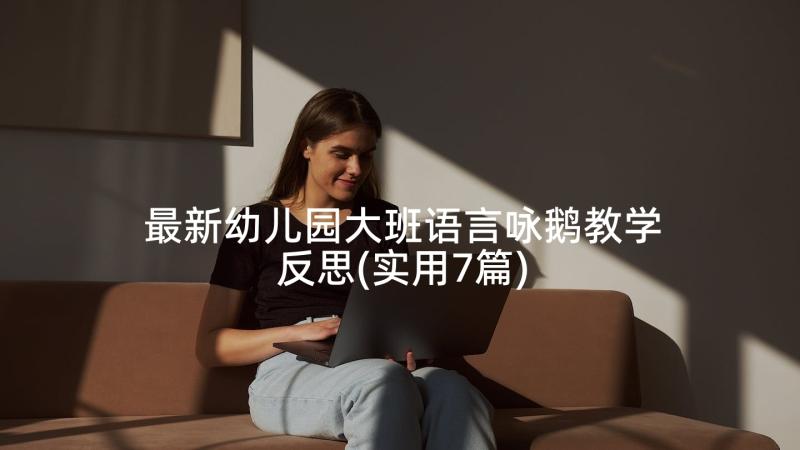 最新幼儿园大班语言咏鹅教学反思(实用7篇)