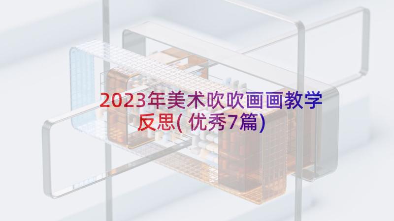 2023年美术吹吹画画教学反思(优秀7篇)