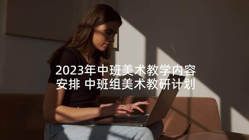 2023年中班美术教学内容安排 中班组美术教研计划(通用10篇)