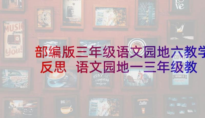 部编版三年级语文园地六教学反思 语文园地一三年级教学反思(优秀5篇)