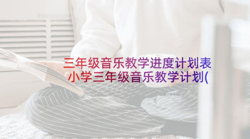 三年级音乐教学进度计划表 小学三年级音乐教学计划(优质5篇)