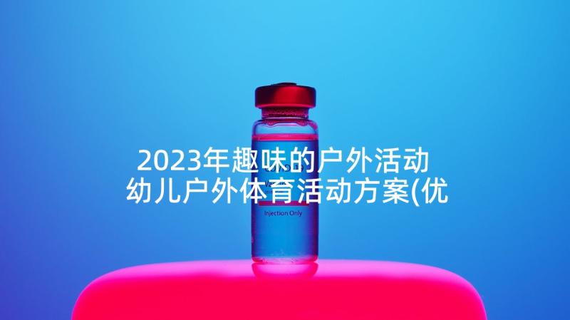 2023年趣味的户外活动 幼儿户外体育活动方案(优质5篇)