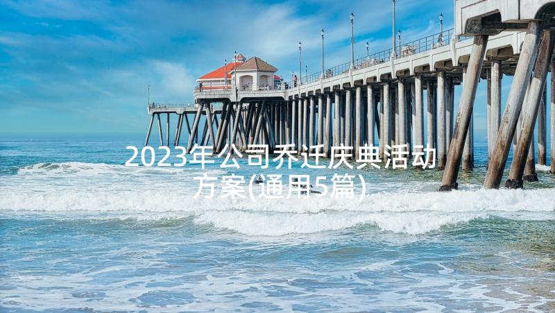 2023年公司乔迁庆典活动方案(通用5篇)