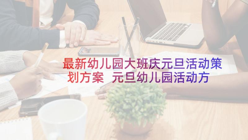 最新幼儿园大班庆元旦活动策划方案 元旦幼儿园活动方案(模板6篇)