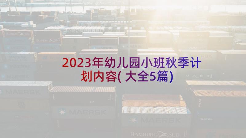 2023年幼儿园小班秋季计划内容(大全5篇)