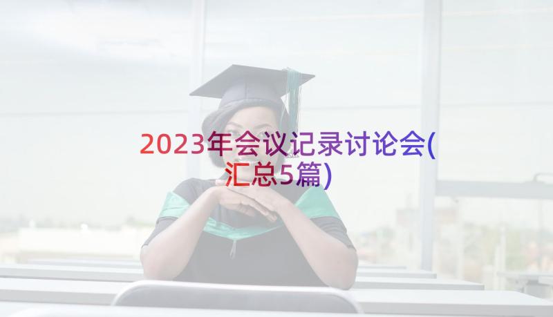 2023年会议记录讨论会(汇总5篇)