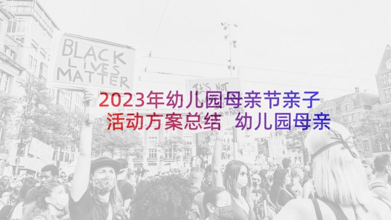 2023年幼儿园母亲节亲子活动方案总结 幼儿园母亲节亲子活动方案(优质5篇)