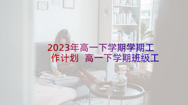 2023年高一下学期学期工作计划 高一下学期班级工作计划(实用10篇)