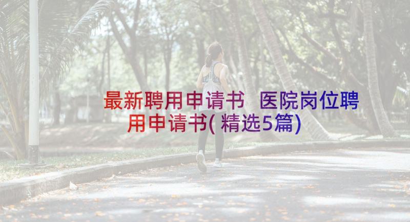 最新聘用申请书 医院岗位聘用申请书(精选5篇)