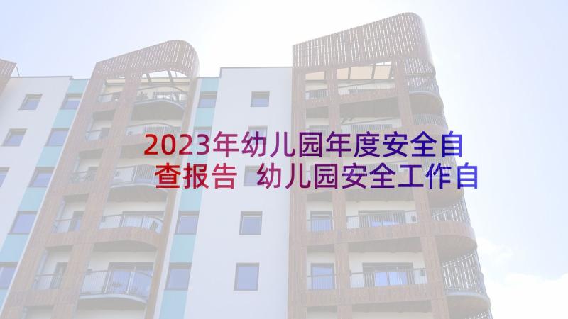 2023年幼儿园年度安全自查报告 幼儿园安全工作自检自查报告(模板8篇)