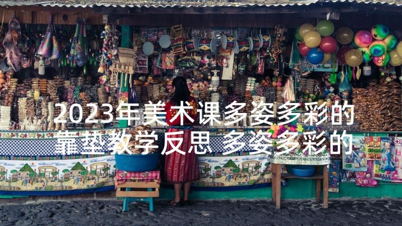 2023年美术课多姿多彩的靠垫教学反思 多姿多彩的靠垫教学反思(实用8篇)