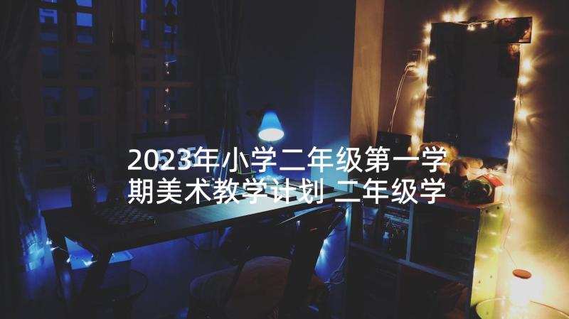 2023年小学二年级第一学期美术教学计划 二年级学期美术工作计划(优秀5篇)