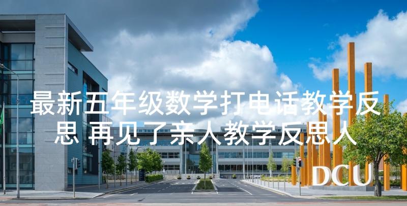 最新五年级数学打电话教学反思 再见了亲人教学反思人教版五年级教学反思(优质5篇)