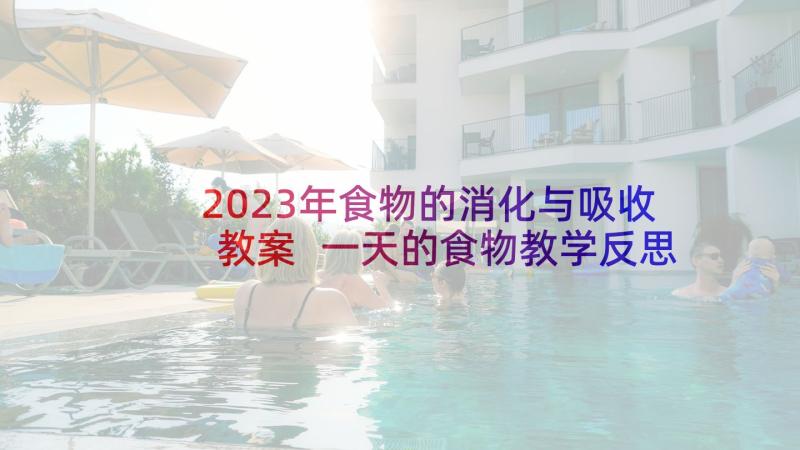 2023年食物的消化与吸收教案 一天的食物教学反思(实用5篇)