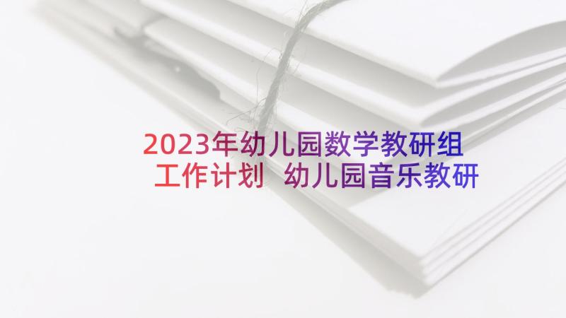 2023年幼儿园数学教研组工作计划 幼儿园音乐教研组新学期计划(精选10篇)