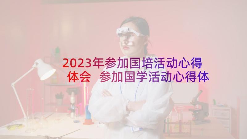 2023年参加国培活动心得体会 参加国学活动心得体会(精选5篇)