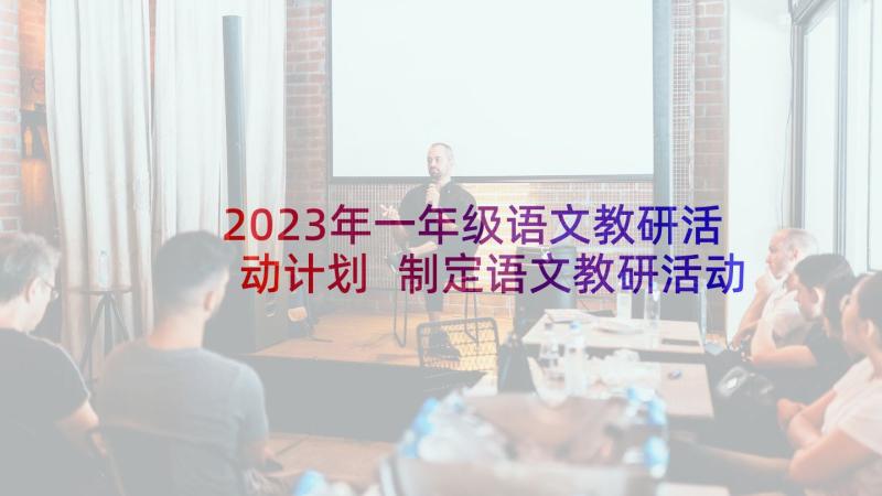 2023年一年级语文教研活动计划 制定语文教研活动计划(实用5篇)