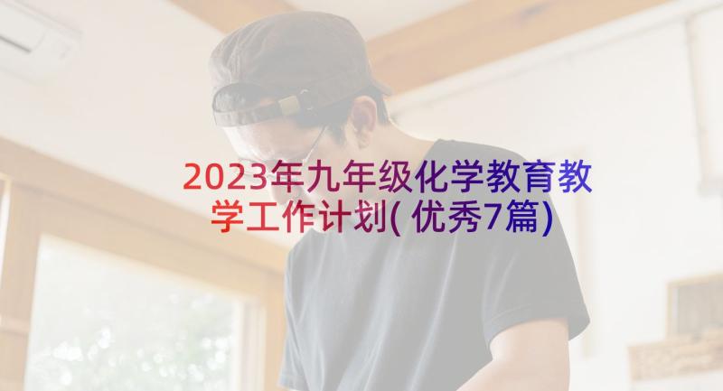 2023年九年级化学教育教学工作计划(优秀7篇)