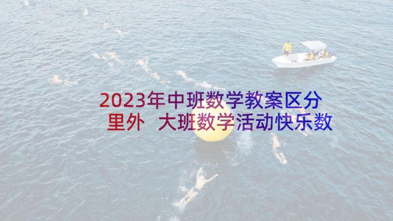 2023年中班数学教案区分里外 大班数学活动快乐数学(汇总8篇)