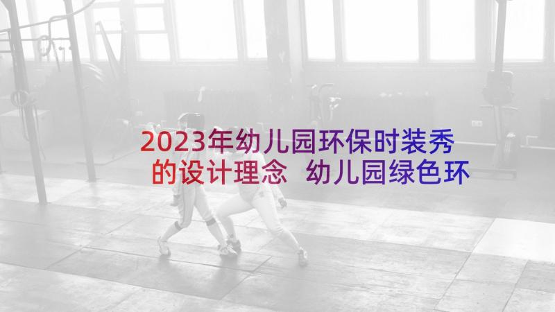 2023年幼儿园环保时装秀的设计理念 幼儿园绿色环保活动方案(通用6篇)