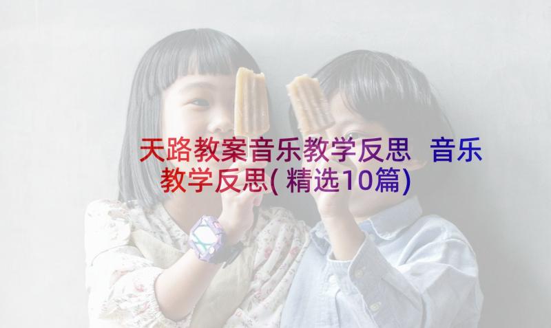 天路教案音乐教学反思 音乐教学反思(精选10篇)