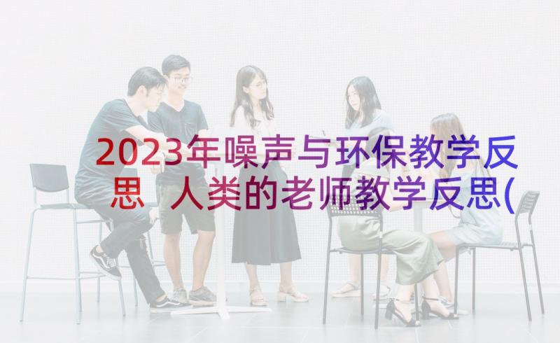 2023年噪声与环保教学反思 人类的老师教学反思(模板7篇)