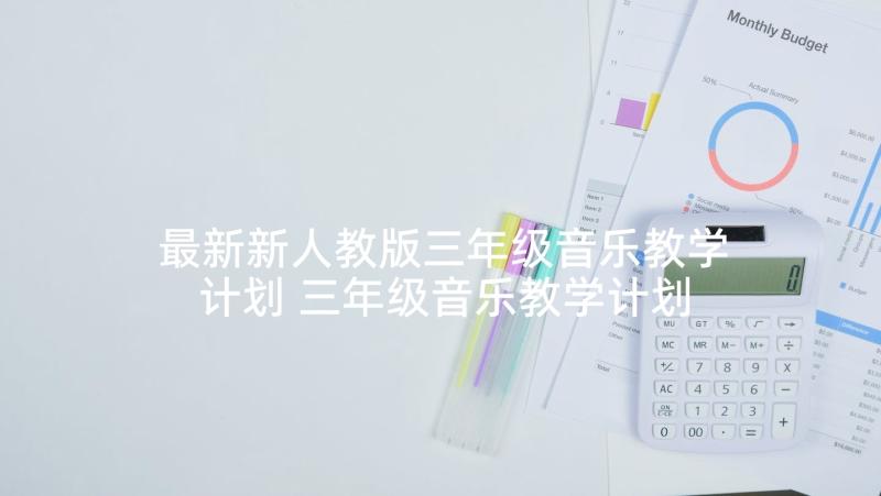 最新新人教版三年级音乐教学计划 三年级音乐教学计划(模板8篇)