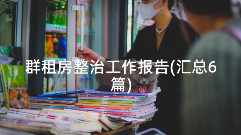 群租房整治工作报告(汇总6篇)