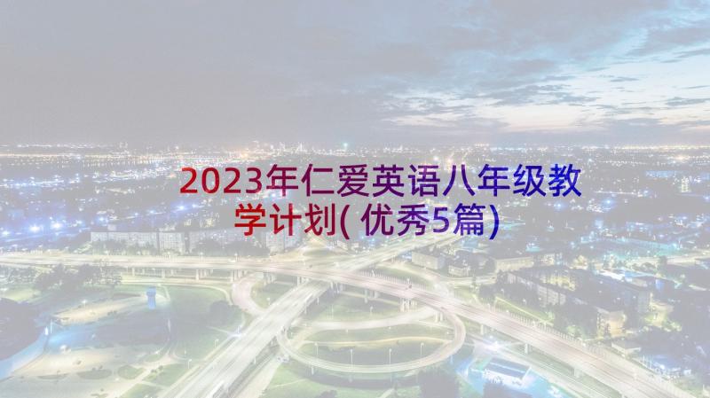 2023年仁爱英语八年级教学计划(优秀5篇)