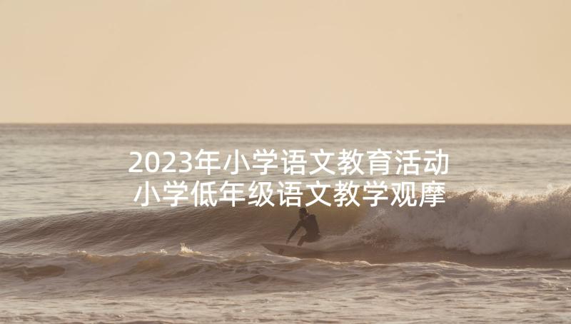 2023年小学语文教育活动 小学低年级语文教学观摩活动总结发言稿(汇总5篇)