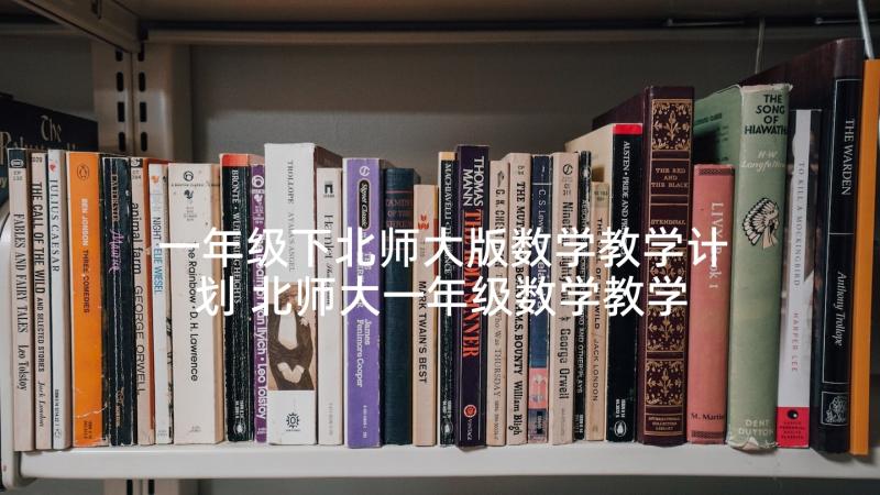 一年级下北师大版数学教学计划 北师大一年级数学教学计划(优秀9篇)